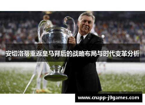 安切洛蒂重返皇马背后的战略布局与时代变革分析 安切洛蒂重返皇马背后的战略布局与时代变革分析