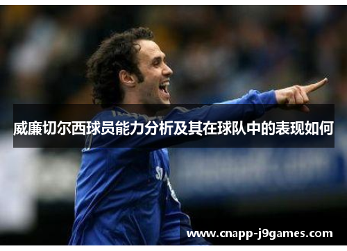 威廉切尔西球员能力分析及其在球队中的表现如何 威廉切尔西球员能力分析及其在球队中的表现如何