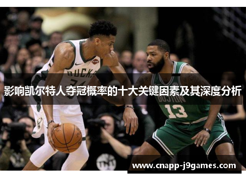 影响凯尔特人夺冠概率的十大关键因素及其深度分析 影响凯尔特人夺冠概率的十大关键因素及其深度分析