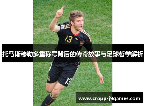 托马斯穆勒多重称号背后的传奇故事与足球哲学解析