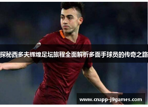 探秘西多夫辉煌足坛旅程全面解析多面手球员的传奇之路 探秘西多夫辉煌足坛旅程全面解析多面手球员的传奇之路