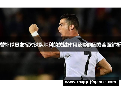 替补球员发挥对球队胜利的关键作用及影响因素全面解析 替补球员发挥对球队胜利的关键作用及影响因素全面解析