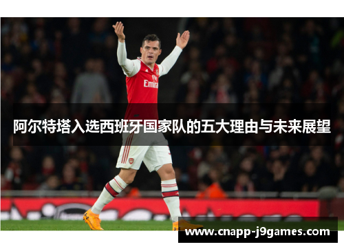 阿尔特塔入选西班牙国家队的五大理由与未来展望 阿尔特塔入选西班牙国家队的五大理由与未来展望