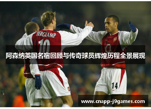 阿森纳英国名宿回顾与传奇球员辉煌历程全景展现 阿森纳英国名宿回顾与传奇球员辉煌历程全景展现
