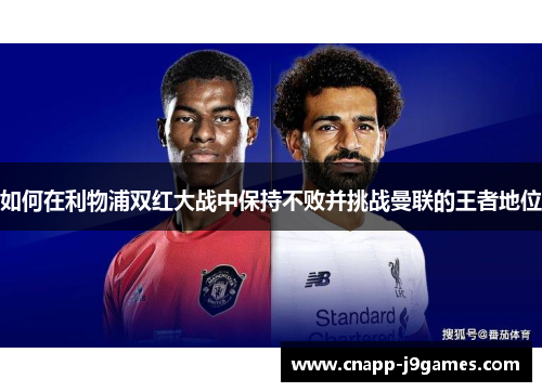 如何在利物浦双红大战中保持不败并挑战曼联的王者地位 如何在利物浦双红大战中保持不败并挑战曼联的王者地位
