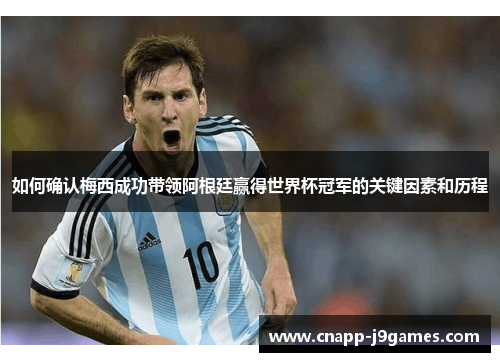 如何确认梅西成功带领阿根廷赢得世界杯冠军的关键因素和历程