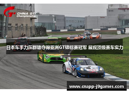 日本车手力压群雄夺得亚洲GT锦标赛冠军 展现顶级赛车实力 日本车手力压群雄夺得亚洲GT锦标赛冠军 展现顶级赛车实力