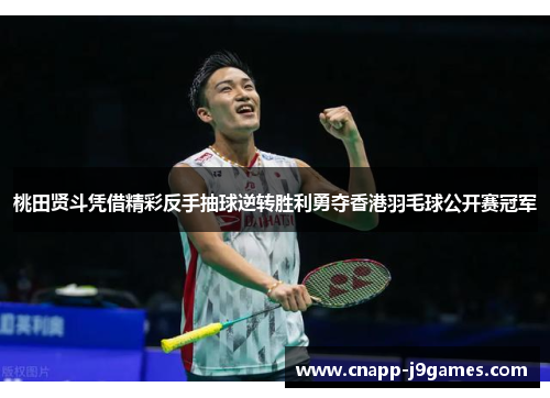 桃田贤斗凭借精彩反手抽球逆转胜利勇夺香港羽毛球公开赛冠军 桃田贤斗凭借精彩反手抽球逆转胜利勇夺香港羽毛球公开赛冠军