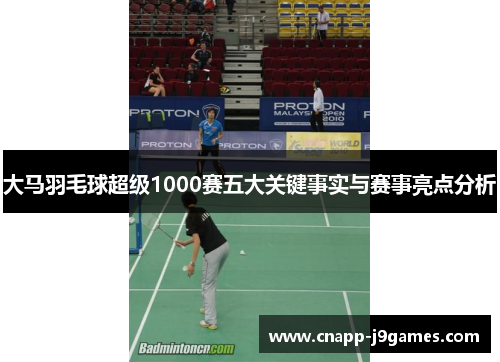 大马羽毛球超级1000赛五大关键事实与赛事亮点分析