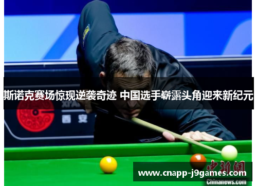 斯诺克赛场惊现逆袭奇迹 中国选手崭露头角迎来新纪元 斯诺克赛场惊现逆袭奇迹 中国选手崭露头角迎来新纪元