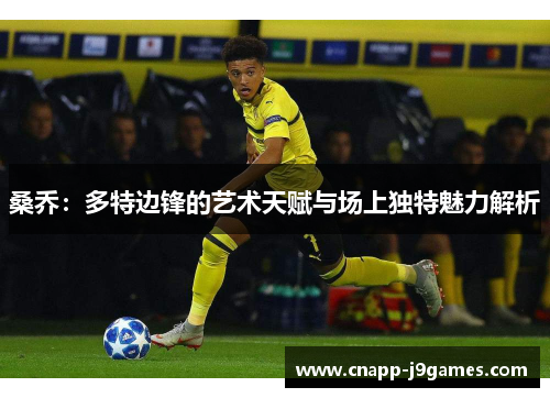 桑乔:多特边锋的艺术天赋与场上独特魅力解析 桑乔:多特边锋的艺术天赋与场上独特魅力解析