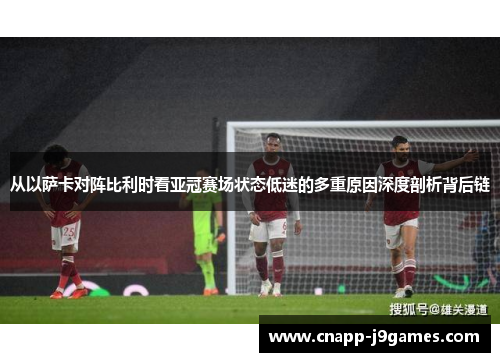 从以萨卡对阵比利时看亚冠赛场状态低迷的多重原因深度剖析背后链 从以萨卡对阵比利时看亚冠赛场状态低迷的多重原因深度剖析背后链