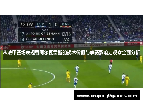 从法甲赛场表现看阿尔瓦雷斯的战术价值与联赛影响力观察全面分析