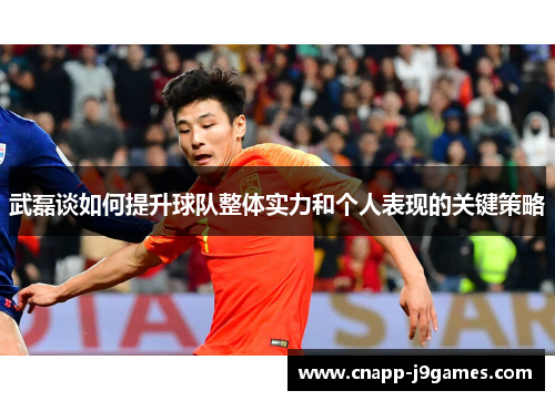 武磊谈如何提升球队整体实力和个人表现的关键策略