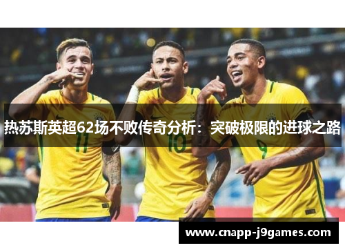 热苏斯英超62场不败传奇分析：突破极限的进球之路