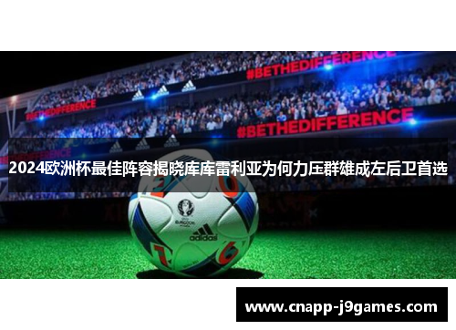 2024欧洲杯最佳阵容揭晓库库雷利亚为何力压群雄成左后卫首选