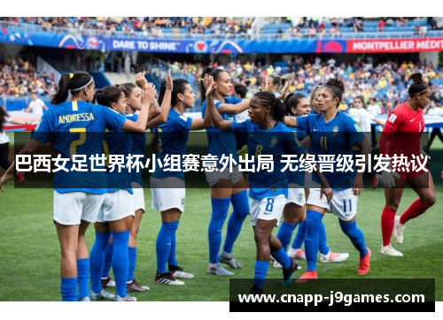 巴西女足世界杯小组赛意外出局 无缘晋级引发热议 巴西女足世界杯小组赛意外出局 无缘晋级引发热议