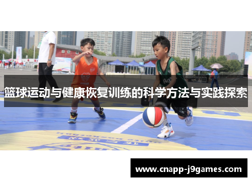 篮球运动与健康恢复训练的科学方法与实践探索