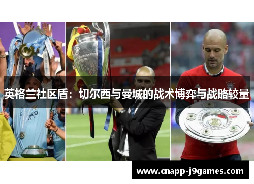 英格兰社区盾:切尔西与曼城的战术博弈与战略较量 英格兰社区盾:切尔西与曼城的战术博弈与战略较量