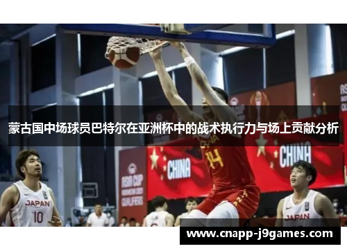 蒙古国中场球员巴特尔在亚洲杯中的战术执行力与场上贡献分析 蒙古国中场球员巴特尔在亚洲杯中的战术执行力与场上贡献分析