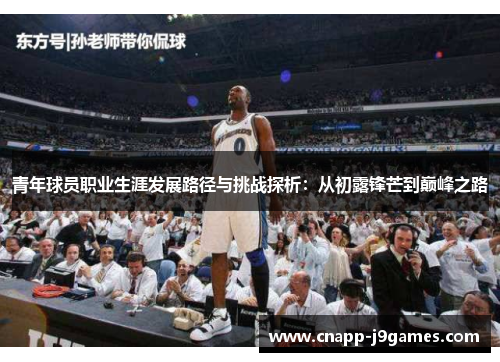 青年球员职业生涯发展路径与挑战探析:从初露锋芒到巅峰之路 青年球员职业生涯发展路径与挑战探析:从初露锋芒到巅峰之路