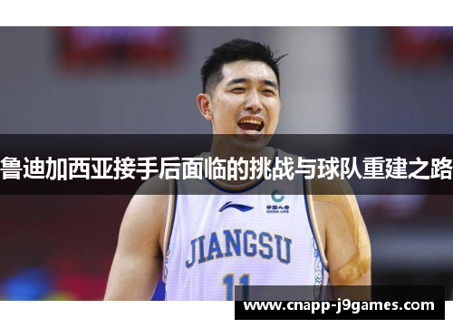 鲁迪加西亚接手后面临的挑战与球队重建之路 鲁迪加西亚接手后面临的挑战与球队重建之路