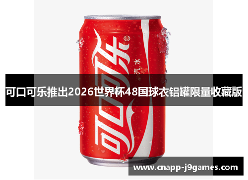 可口可乐推出2026世界杯48国球衣铝罐限量收藏版 可口可乐推出2026世界杯48国球衣铝罐限量收藏版